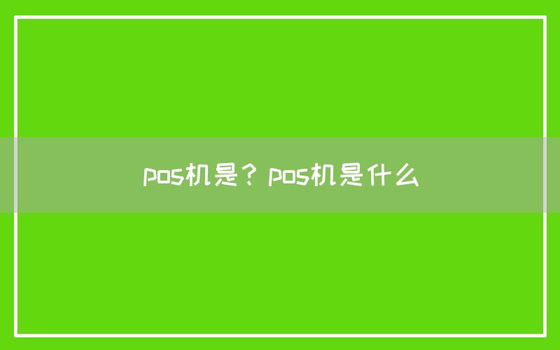 pos机是？pos机是什么