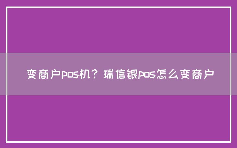 变商户pos机？瑞信银pos怎么变商户