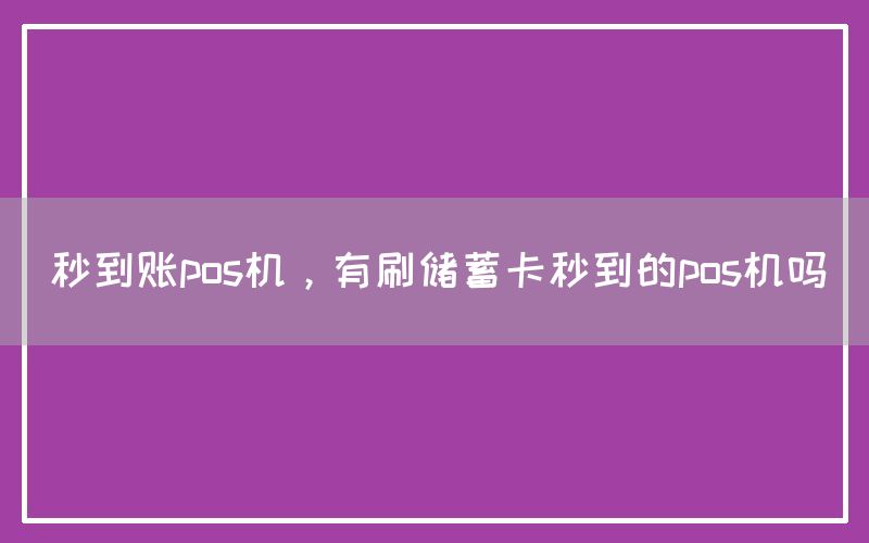 秒到账pos机，有刷储蓄卡秒到的pos机吗