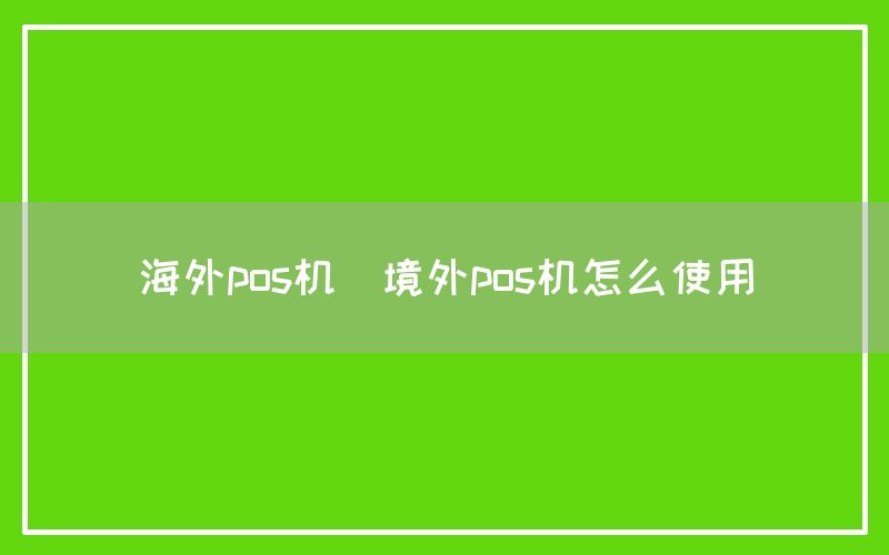 海外pos机(境外pos机怎么使用)