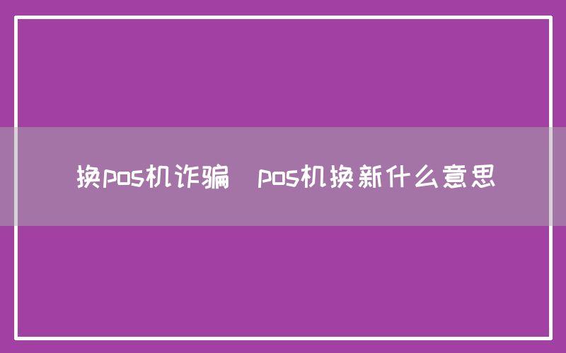换pos机诈骗(pos机换新什么意思)(图1)