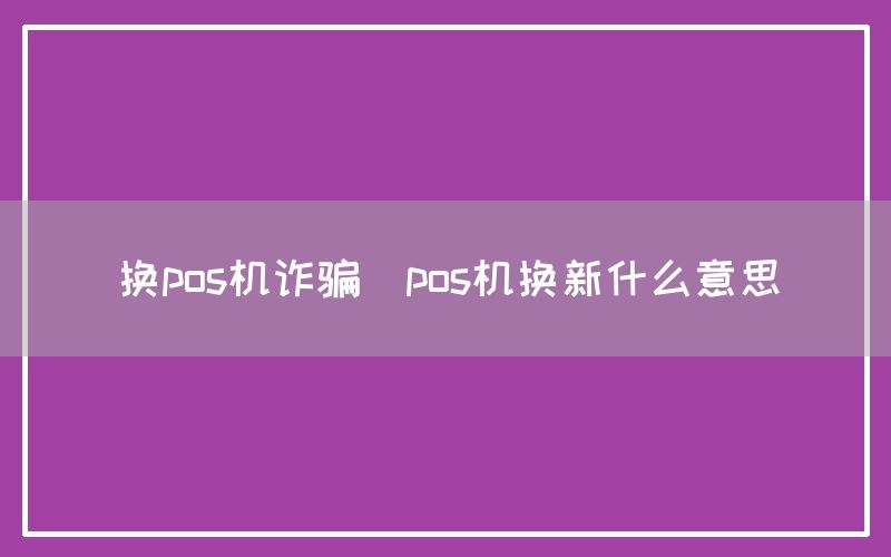 换pos机诈骗(pos机换新什么意思)