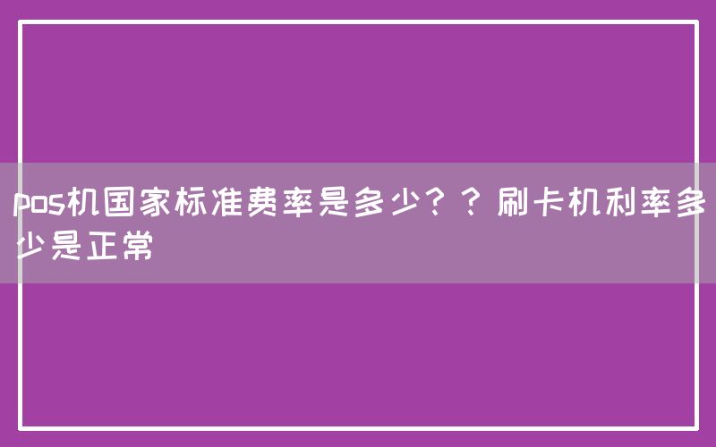 pos机国家标准费率是多少？？刷卡机利率多少是正常(图1)