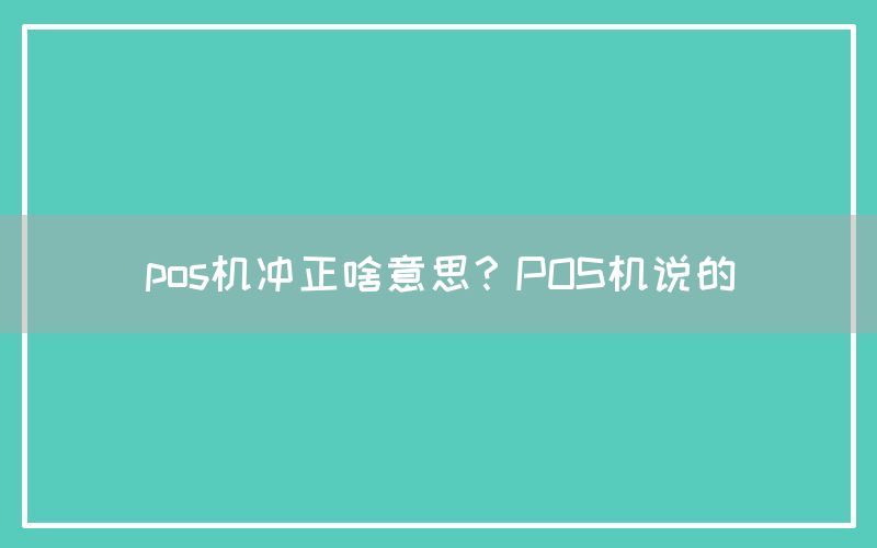 pos机冲正啥意思？POS机说的(图1)