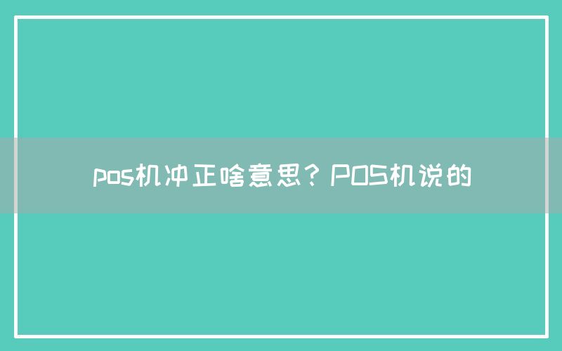 pos机冲正啥意思？POS机说的