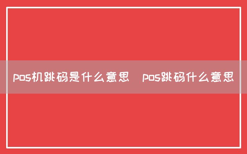 pos机跳码是什么意思(pos跳码什么意思)
