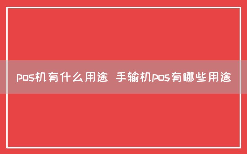 pos机有什么用途 手输机pos有哪些用途(图1)