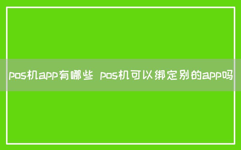 pos机app有哪些 pos机可以绑定别的app吗