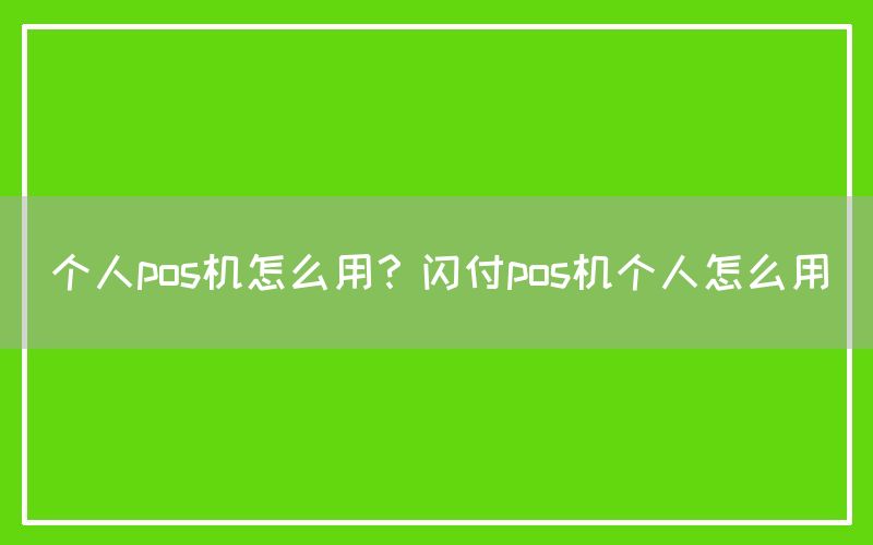 个人pos机怎么用？闪付pos机个人怎么用