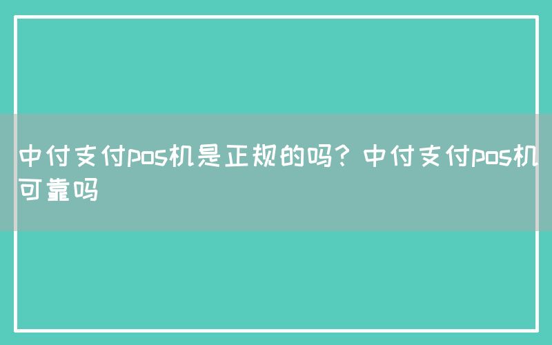 中付支付pos机是正规的吗？中付支付pos机可靠吗