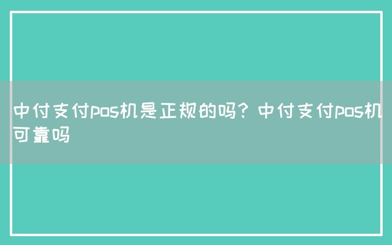 中付支付pos机是正规的吗？中付支付pos机可靠吗