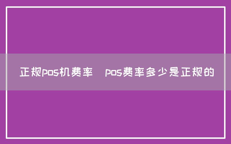 正规pos机费率(pos费率多少是正规的)