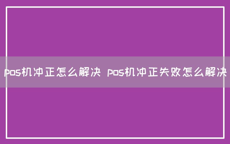 pos机冲正怎么解决 pos机冲正失败怎么解决