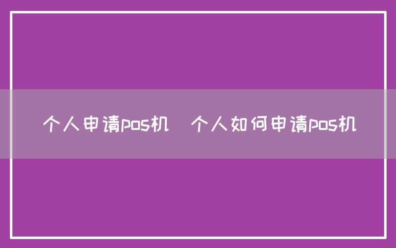 个人申请pos机(个人如何申请pos机)(图1)
