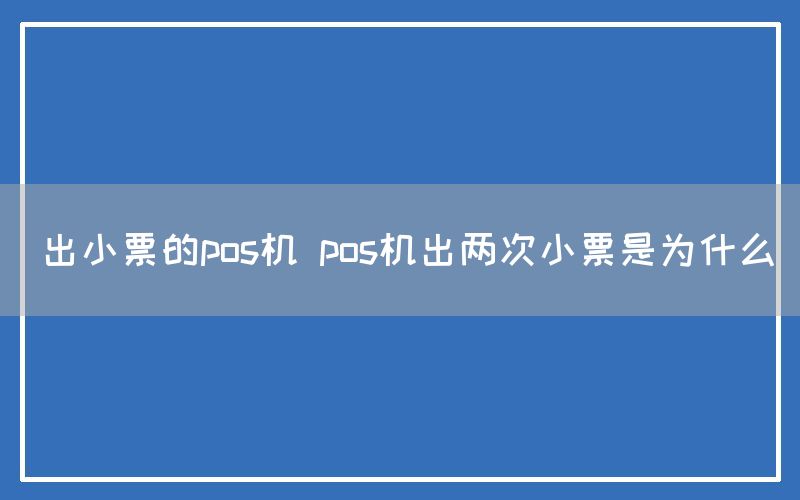 出小票的pos机 pos机出两次小票是为什么