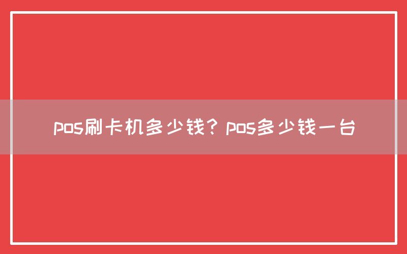 pos刷卡机多少钱？pos多少钱一台