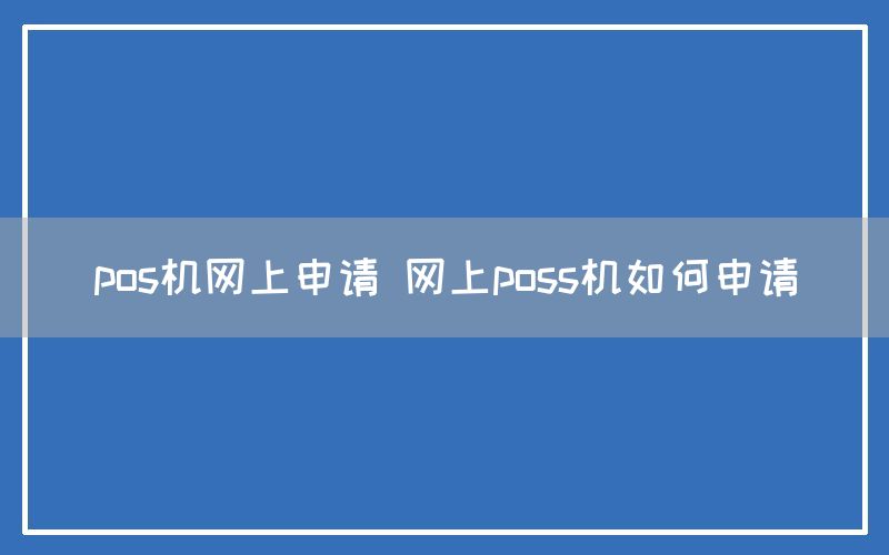 pos机网上申请 网上poss机如何申请