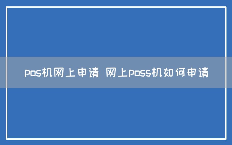 pos机网上申请 网上poss机如何申请