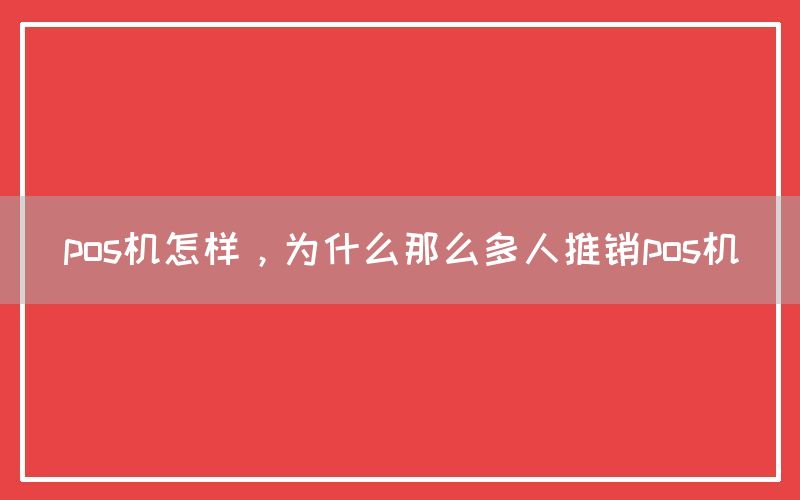 pos机怎样，为什么那么多人推销pos机