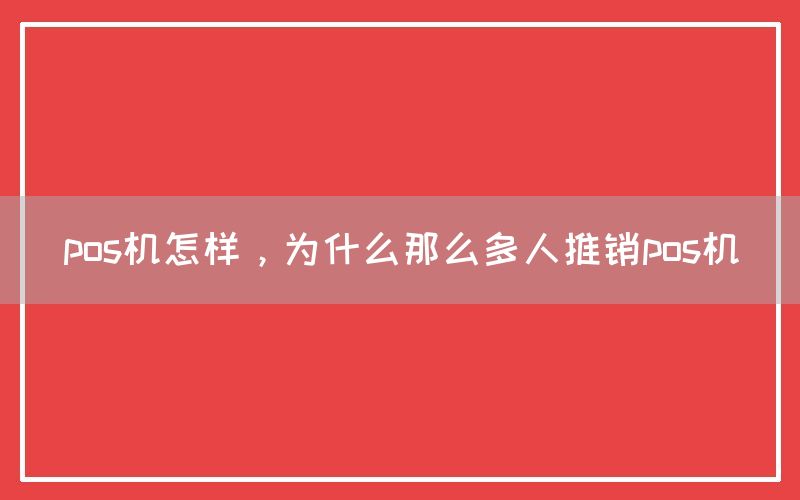 pos机怎样，为什么那么多人推销pos机