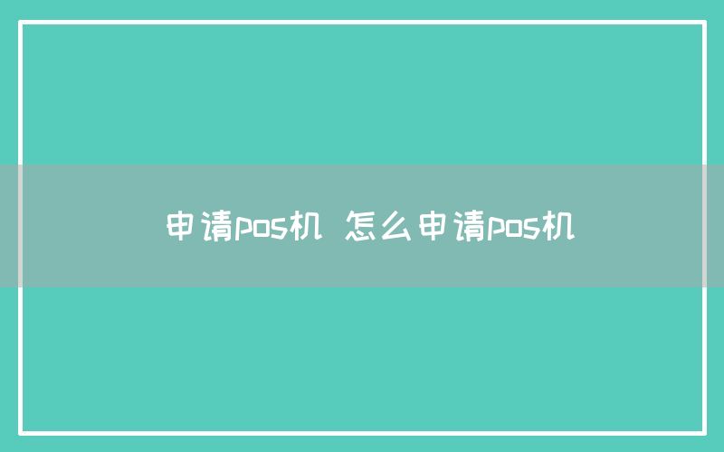 申请pos机 怎么申请pos机