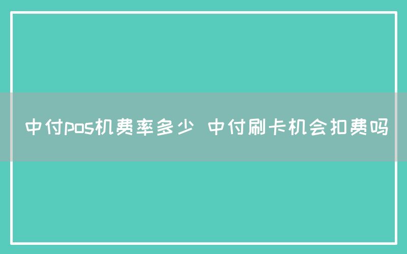 中付pos机费率多少 中付刷卡机会扣费吗(图1)