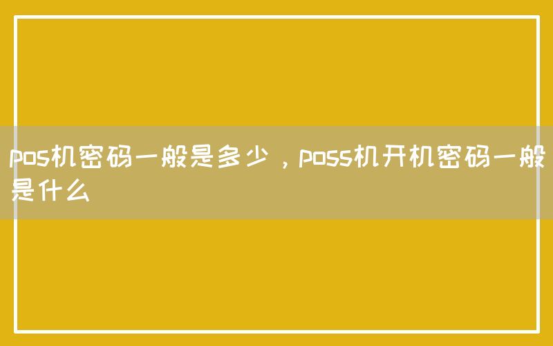 pos机密码一般是多少，poss机开机密码一般是什么