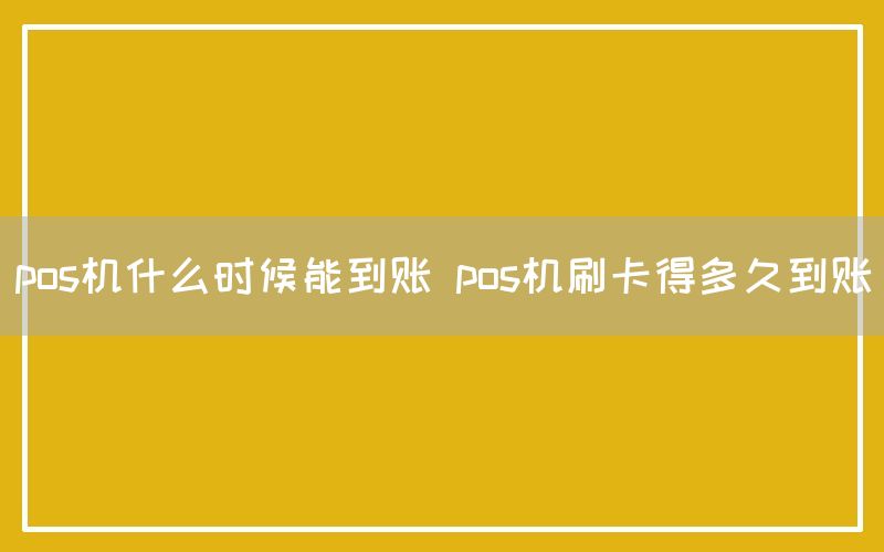 pos机什么时候能到账 pos机刷卡得多久到账