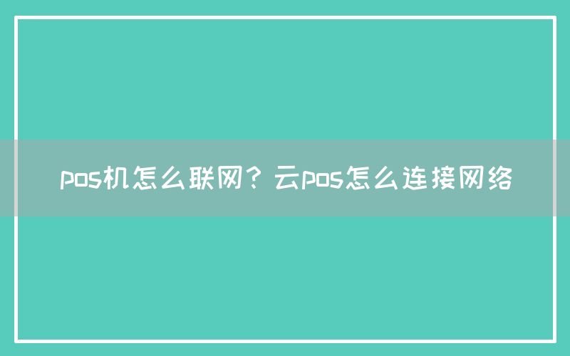 pos机怎么联网？云pos怎么连接网络