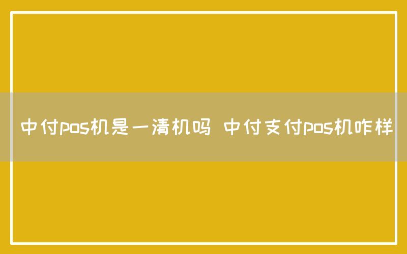 中付pos机是一清机吗 中付支付pos机咋样