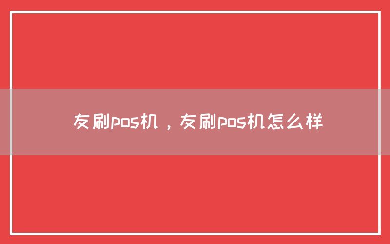 友刷pos机，友刷pos机怎么样