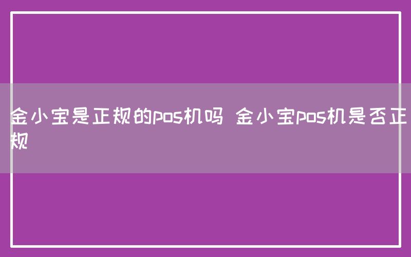 金小宝是正规的pos机吗 金小宝pos机是否正规