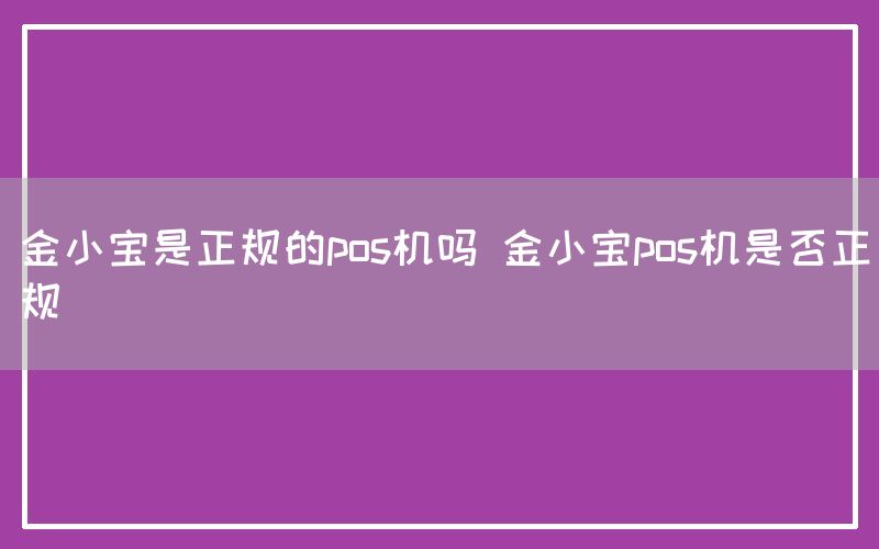 金小宝是正规的pos机吗 金小宝pos机是否正规