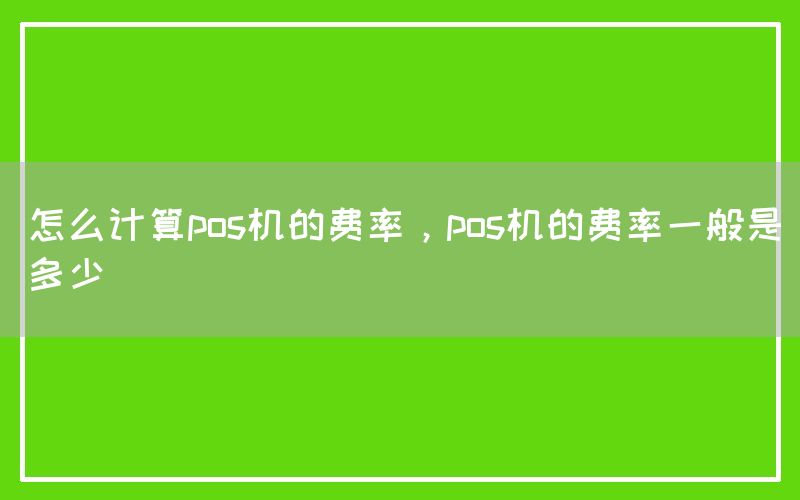 怎么计算pos机的费率，pos机的费率一般是多少