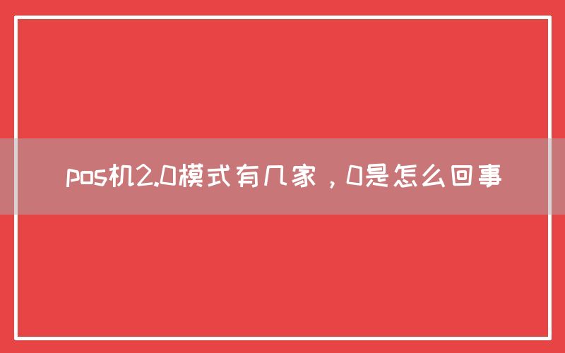 pos机2.0模式有几家，0是怎么回事