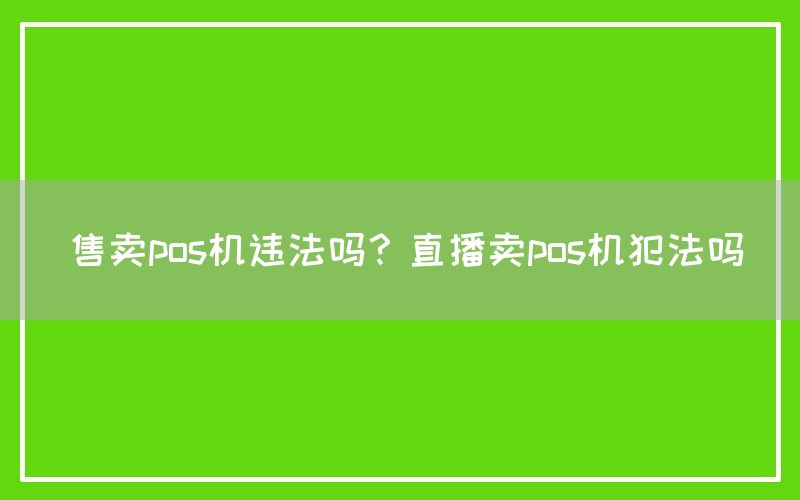 售卖pos机违法吗？直播卖pos机犯法吗