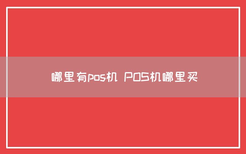 哪里有pos机 POS机哪里买