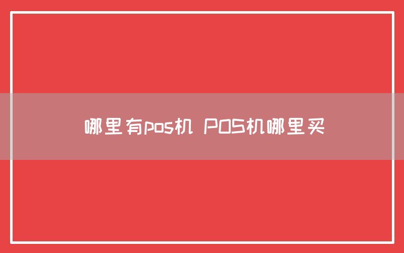 哪里有pos机 POS机哪里买