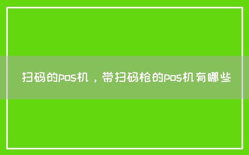 扫码的pos机，带扫码枪的pos机有哪些