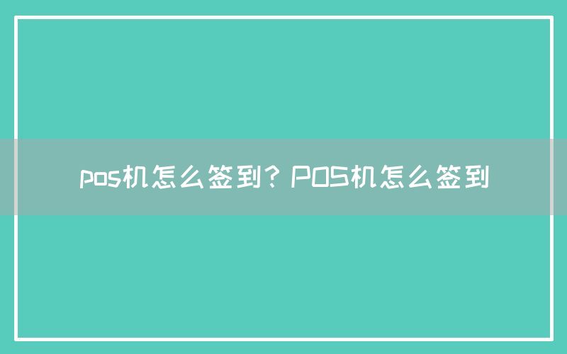 pos机怎么签到？POS机怎么签到