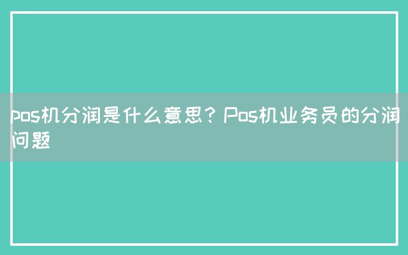 pos机分润是什么意思？Pos机业务员的分润问题