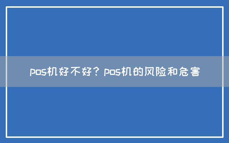 pos机好不好？pos机的风险和危害(图1)