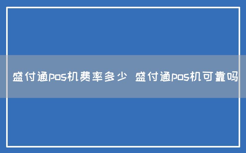 盛付通pos机费率多少 盛付通pos机可靠吗