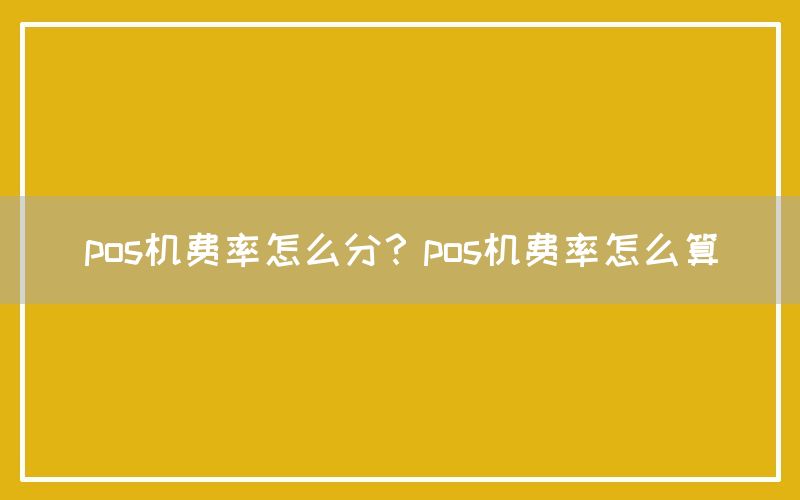 pos机费率怎么分？pos机费率怎么算