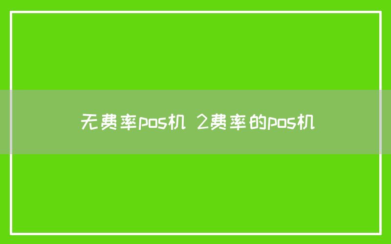 无费率pos机 2费率的pos机