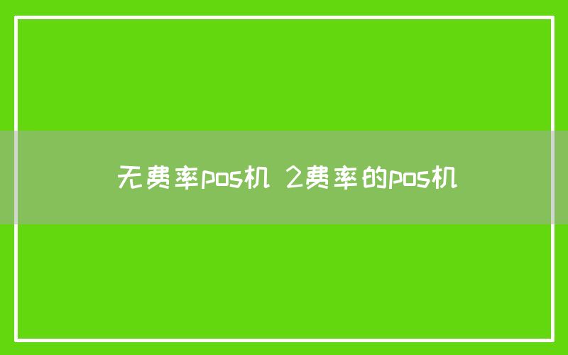 无费率pos机 2费率的pos机