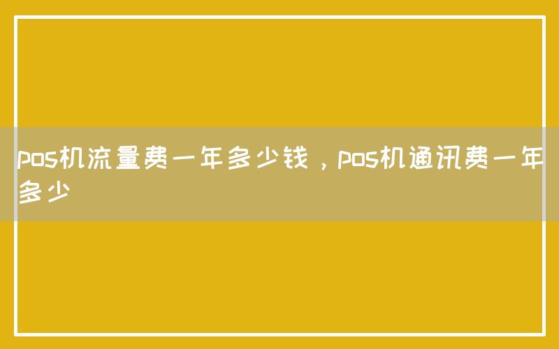pos机流量费一年多少钱，pos机通讯费一年多少