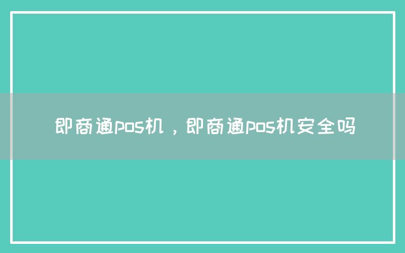 即商通pos机，即商通pos机安全吗