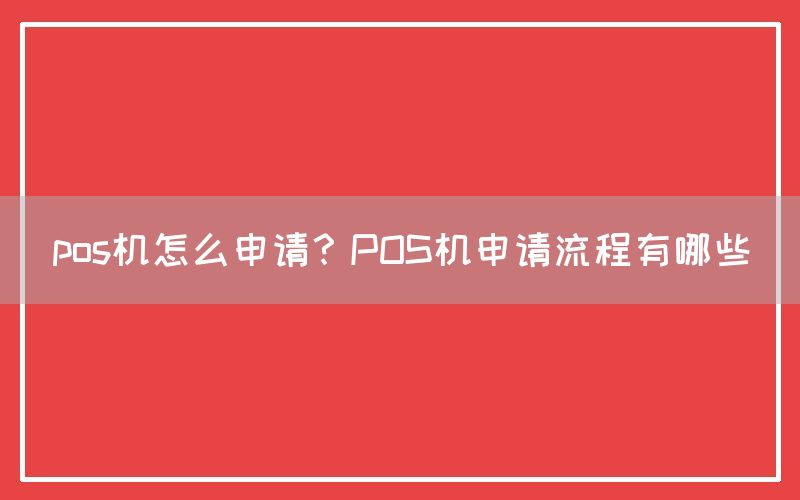 pos机怎么申请？POS机申请流程有哪些