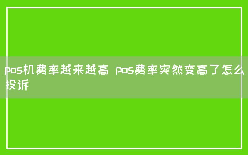 pos机费率越来越高 pos费率突然变高了怎么投诉